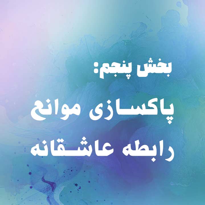 بخش پنجم: پاکسازی موانع رابطهٔ عاشقانه