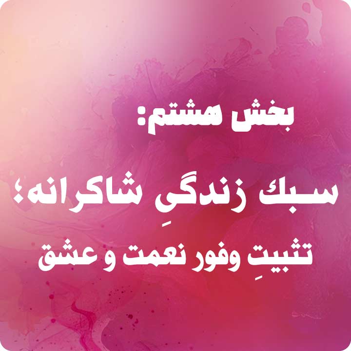 بخش هشتم: سبک زندگیِ شاکرانه؛ تثبیتِ وفور نعمت و عشق