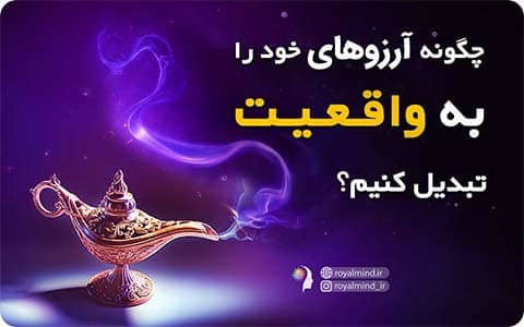 چگونه آرزوهای خود را به واقعیت تبدیل کنیم؟